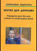 Абетка для дорослих. Частини II, III. Порадник для батьків сліпих та слабкозорих дітей